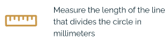 Step 3: measure the length of the line that divides the circle in millimeters